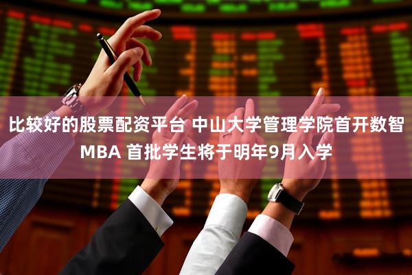 比较好的股票配资平台 中山大学管理学院首开数智MBA 首批学生将于明年9月入学