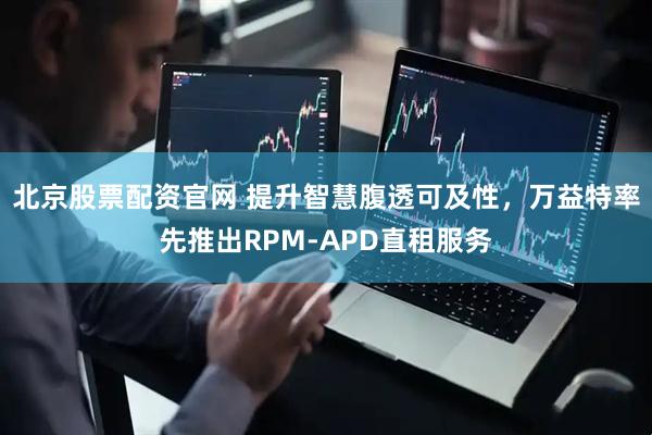 北京股票配资官网 提升智慧腹透可及性，万益特率先推出RPM-APD直租服务