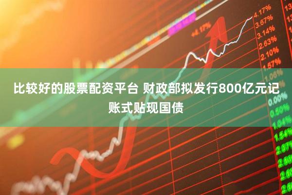 比较好的股票配资平台 财政部拟发行800亿元记账式贴现国债